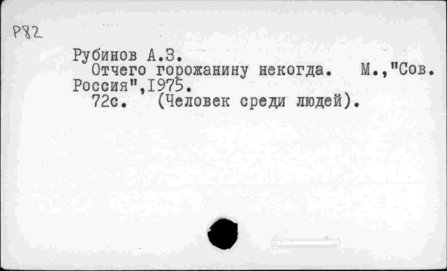 ﻿РЧ2.
Рубинов А.З.
Отчего горожанину некогда. М.,”Сов.
Россия”,1975.
72с. (Человек среди людей).